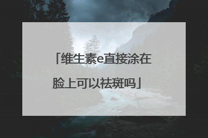维生素e直接涂在脸上可以祛斑吗
