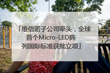 维信诺子公司牵头，全球首个Micro-LED阵列国际标准获批立项