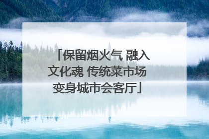 保留烟火气 融入文化魂 传统菜市场变身城市会客厅