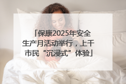 保康2025年安全生产月活动举行，上千市民“沉浸式”体验