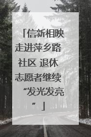 信新相映走进萍乡路社区 退休志愿者继续“发光发亮”