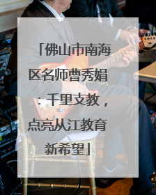 佛山市南海区名师曹秀娟：千里支教，点亮从江教育新希望