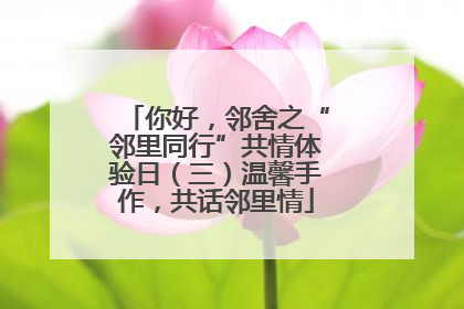 你好，邻舍之“邻里同行”共情体验日（三）温馨手作，共话邻里情