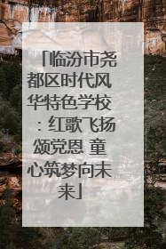 临汾市尧都区时代风华特色学校：红歌飞扬颂党恩 童心筑梦向未来