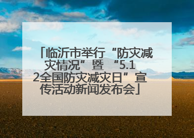 临沂市举行“防灾减灾情况”暨 “5.12全国防灾减灾日”宣传活动新闻发布会