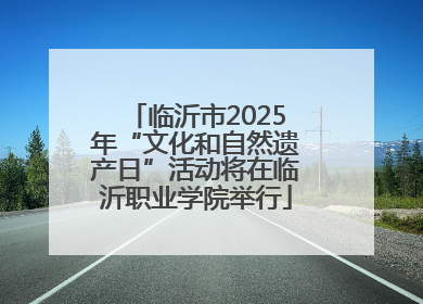 临沂市2025年“文化和自然遗产日”活动将在临沂职业学院举行