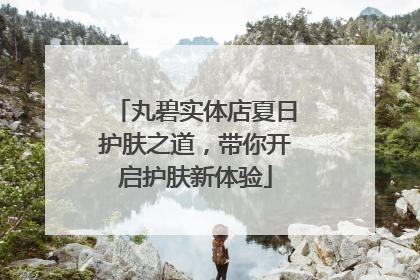丸碧实体店夏日护肤之道，带你开启护肤新体验