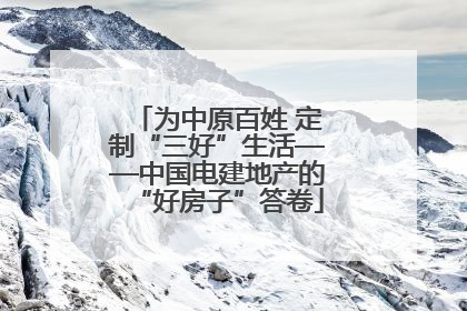 为中原百姓 定制“三好”生活——中国电建地产的“好房子”答卷