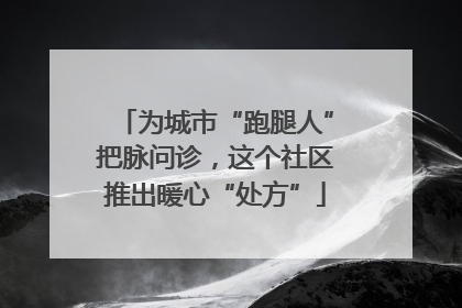为城市“跑腿人”把脉问诊，这个社区推出暖心“处方”