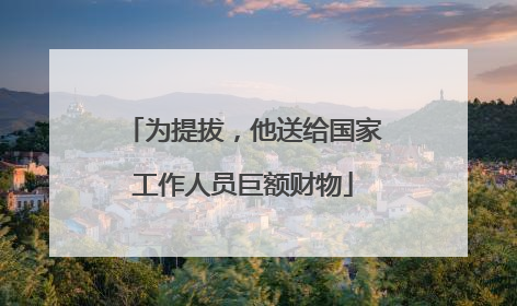 为提拔，他送给国家工作人员巨额财物