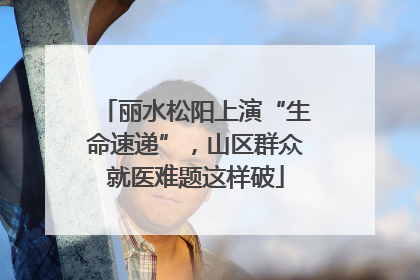 丽水松阳上演“生命速递”，山区群众就医难题这样破