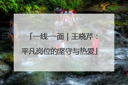 一线·一面｜王晓芹：平凡岗位的坚守与热爱
