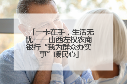 一卡在手，生活无忧——山西左权农商银行“我为群众办实事”暖民心