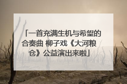 一首充满生机与希望的合奏曲 柳子戏《大河粮仓》公益演出来啦