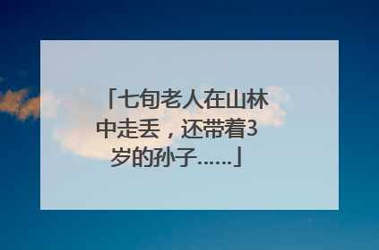 七旬老人在山林中走丢，还带着3岁的孙子……