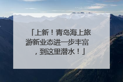 上新！青岛海上旅游新业态进一步丰富，到这里潜水！
