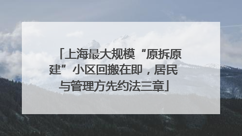 上海最大规模“原拆原建”小区回搬在即，居民与管理方先约法三章