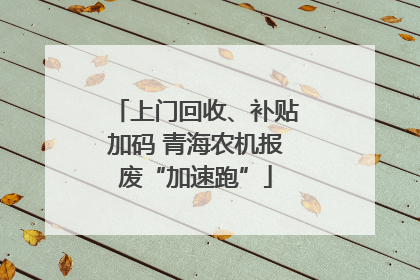 上门回收、补贴加码 青海农机报废“加速跑”