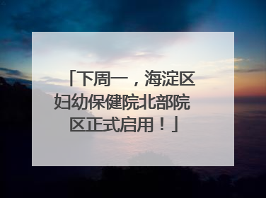 下周一，海淀区妇幼保健院北部院区正式启用！