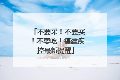 不要采！不要买！不要吃！福建疾控最新提醒