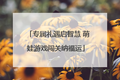 专属礼遇启智慧 萌娃游戏闯关纳福运
