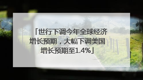 世行下调今年全球经济增长预期，大幅下调美国增长预期至1.4%