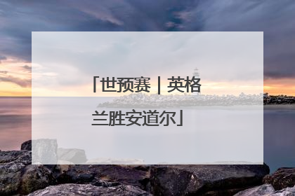 世预赛｜英格兰胜安道尔