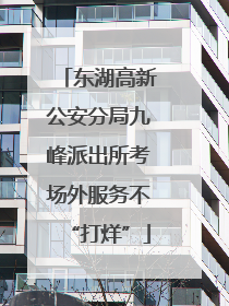 东湖高新公安分局九峰派出所考场外服务不“打烊”