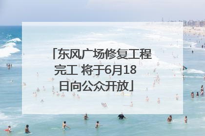 东风广场修复工程完工 将于6月18日向公众开放