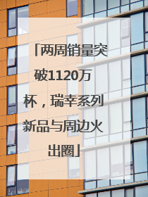 两周销量突破1120万杯，瑞幸系列新品与周边火出圈