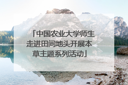 中国农业大学师生走进田间地头开展本草主题系列活动