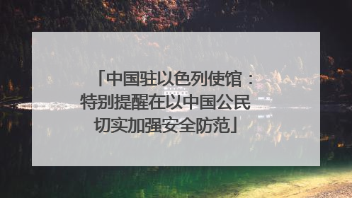 中国驻以色列使馆：特别提醒在以中国公民切实加强安全防范