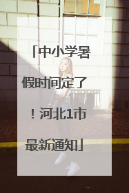 中小学暑假时间定了！河北1市最新通知