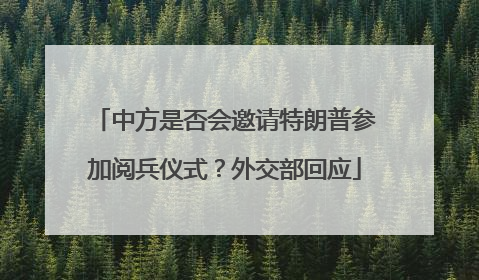 中方是否会邀请特朗普参加阅兵仪式？外交部回应