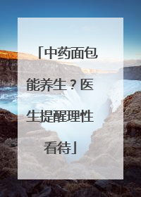 中药面包能养生？医生提醒理性看待