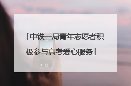 中铁一局青年志愿者积极参与高考爱心服务