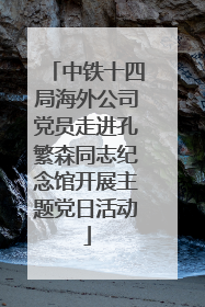 中铁十四局海外公司党员走进孔繁森同志纪念馆开展主题党日活动
