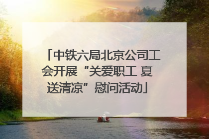 中铁六局北京公司工会开展“关爱职工 夏送清凉”慰问活动