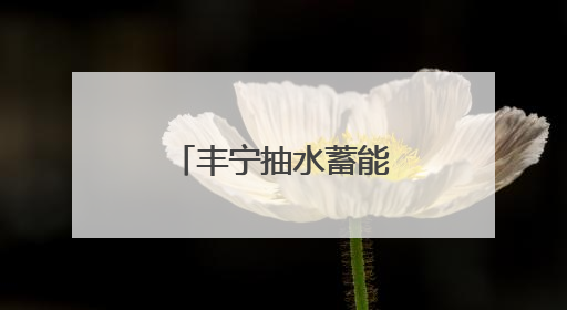 丰宁抽水蓄能电站发电量突破百亿千瓦时