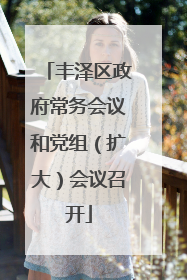 丰泽区政府常务会议和党组（扩大）会议召开