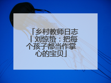 乡村教师日志丨刘惊蛰：把每个孩子都当作掌心的宝贝