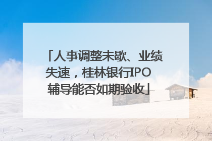 人事调整未歇、业绩失速，桂林银行IPO辅导能否如期验收