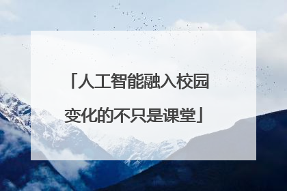 人工智能融入校园 变化的不只是课堂