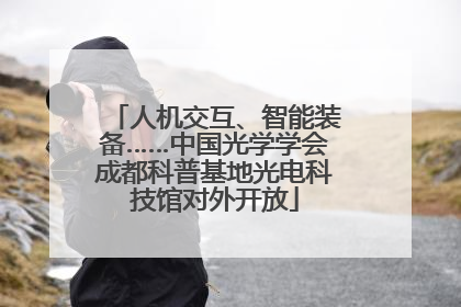 人机交互、智能装备……中国光学学会成都科普基地光电科技馆对外开放