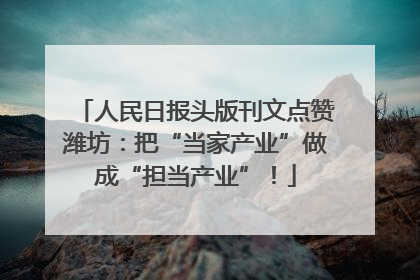 人民日报头版刊文点赞潍坊：把“当家产业”做成“担当产业”！