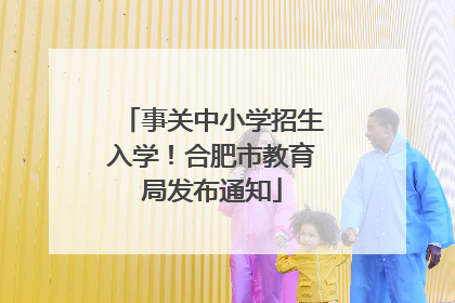 事关中小学招生入学！合肥市教育局发布通知