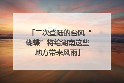 二次登陆的台风“蝴蝶”将给湖南这些地方带来风雨