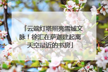 云端灯塔照亮雪域文脉！徐汇在萨迦建起离天空最近的书房