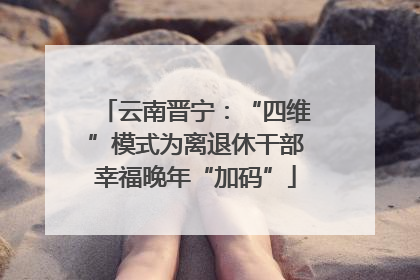 云南晋宁：“四维”模式为离退休干部幸福晚年“加码”
