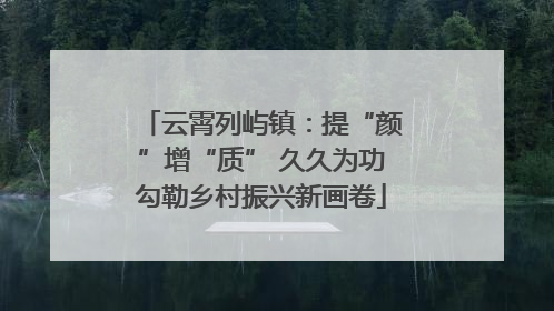 云霄列屿镇：提“颜”增“质” 久久为功勾勒乡村振兴新画卷